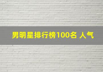 男明星排行榜100名 人气